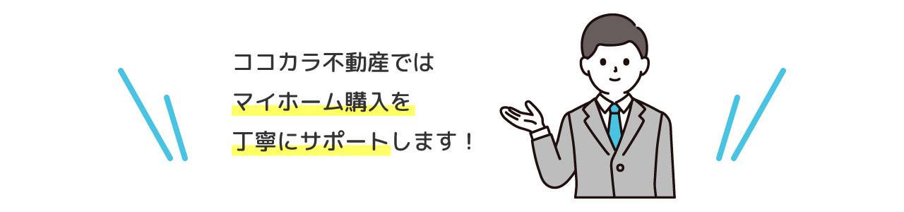 ココカラ不動産では、マイホーム購入を丁寧にサポートします!